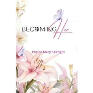 Searight, Pastor Mary Becoming Her: Guided Journal for Christian Women Searight, Pastor Mary Becoming Her: Guided Journal for Christian Women