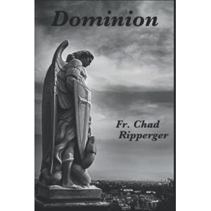 Ripperger, Fr. Fr. Chad A Dominion: The Nature of Diabolic Warfare Ripperger, Fr. Fr. Chad A Dominion: The Nature of Diabolic Warfare