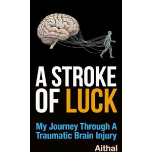 Aithal A Stroke of Luck: My Journey through a Traumatic Brain Injury Aithal A Stroke of Luck: My Journey through a Traumatic Brain Injury