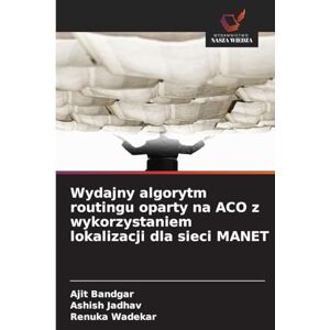 Bandgar, Ajit Wydajny algorytm routingu oparty na ACO z wykorzystaniem lokalizacji dla sieci MANET Bandgar, Ajit Wydajny algorytm routingu oparty na ACO z wykorzystaniem lokalizacji dla sieci MANET