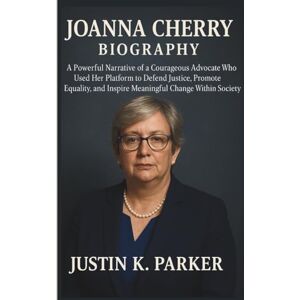 K. Parker, Justin JOANNA CHERRY BIOGRAPHY: A Powerful Narrative of a Courageous Advocate Who Used Her Platform to Defend Justice, Promote Equality and Inspire Meaningful Change Within Society K. Parker, Justin JOANNA CHERRY BIOGRAPHY: A Powerful Narrative of a Courageous Advocate Who Used Her Platform to Defend Justice, Promote Equality and Inspire Meaningful Change Within Society