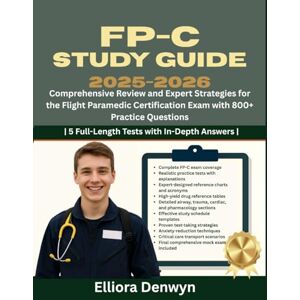 Denwyn, Elliora FP-C Study Guide 2025-2026: Comprehensive Review and Expert Strategies for the Flight Paramedic Certification Exam with 800+ Practice Questions 5 Full-Length Tests with In-Depth Answers Denwyn, Elliora FP-C Study Guide 2025-2026: Comprehensive Review and Expert Strategies for the Flight Paramedic Certification Exam with 800+ Practice Questions 5 Full-Length Tests with In-Depth Answers