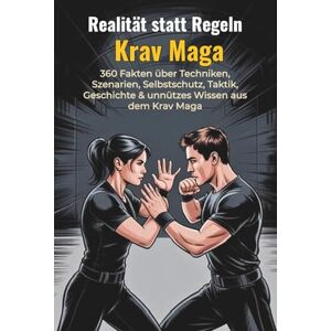 Scheuert, B. Realität statt Regeln Krav Maga 360 Fakten über Techniken, Szenarien, Selbstschutz, Taktik, Geschichte & unnützes Wissen: Realistische ... kuriose Einblicke aus dem modernen Krav Maga Scheuert, B. Realität statt Regeln Krav Maga 360 Fakten über Techniken, Szenarien, Selbstschutz, Taktik, Geschichte & unnützes Wissen: Realistische ... kuriose Einblicke aus dem modernen Krav Maga