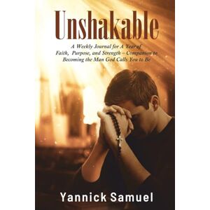 Samuel, Yannick Unshakable A Weekly Devotional Journal for A year of Faith, Purpose and Strength: A Guided Companion to 365 Devotions for Becoming the Man God Calls You to Be Samuel, Yannick Unshakable A Weekly Devotional Journal for A year of Faith, Purpose and Strength: A Guided Companion to 365 Devotions for Becoming the Man God Calls You to Be