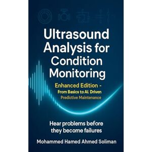 Ahmed Ultrasound Analysis for Condition Monitoring: Enhanced Edition From Basics to AI-Driven Predictive Maintenance Ahmed Ultrasound Analysis for Condition Monitoring: Enhanced Edition From Basics to AI-Driven Predictive Maintenance