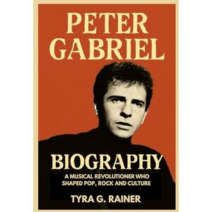 G. RAINER, TYRA PETER GABRIEL BIOGRAPHY : A MUSICAL REVOLUTIONER WHO SHAPED POP, ROCK AND CULTURE: THE UNTOLD JOURNEY OF THE MAN WHO MADE MUSIC FEEL ALIVE G. RAINER, TYRA PETER GABRIEL BIOGRAPHY : A MUSICAL REVOLUTIONER WHO SHAPED POP, ROCK AND CULTURE: THE UNTOLD JOURNEY OF THE MAN WHO MADE MUSIC FEEL ALIVE