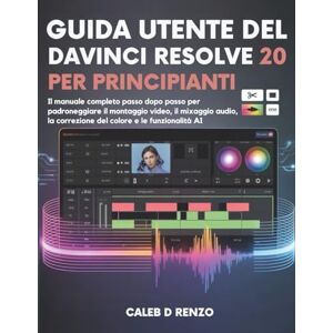 D Renzo, Caleb Guida utente del DaVinci Resolve 20 per principianti: Il manuale completo passo dopo passo per padroneggiare il montaggio video, il mixaggio audio, la correzione del colore e le funzionalità AI D Renzo, Caleb Guida utente del DaVinci Resolve 20 per principianti: Il manuale completo passo dopo passo per padroneggiare il montaggio video, il mixaggio audio, la correzione del colore e le funzionalità AI