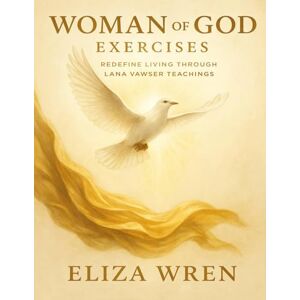 Wren, Eliza Woman of God Exercises: Redefine Living through Lana Vawser Teachings Wren, Eliza Woman of God Exercises: Redefine Living through Lana Vawser Teachings