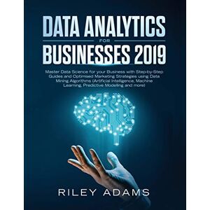 Adams, Riley Data Analytics for Businesses 2019: Master Data Science with Optimised Marketing Strategies using Data Mining Algorithms (Artificial Intelligence, Machine Learning, Predictive Modelling and more) Adams, Riley Data Analytics for Businesses 2019: Master Data Science with Optimised Marketing Strategies using Data Mining Algorithms (Artificial Intelligence, Machine Learning, Predictive Modelling and more)