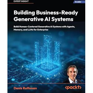 Rothman, Denis Building Business-Ready Generative AI Systems: Build Human-Centered AI Systems with Context Engineering, Agents, Memory, and LLMs for Enterprise Rothman, Denis Building Business-Ready Generative AI Systems: Build Human-Centered AI Systems with Context Engineering, Agents, Memory, and LLMs for Enterprise