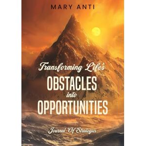 ANTI, MS MARY TRANSFORMING LIFE’S OBSTACLES INTO OPPORTUNITIES: Journal Of Strategies ANTI, MS MARY TRANSFORMING LIFE’S OBSTACLES INTO OPPORTUNITIES: Journal Of Strategies