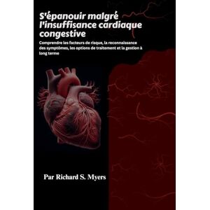 S. Myers, Richard S'épanouir malgré l'insuffisance cardiaque congestive: Comprendre les facteurs de risque, la reconnaissance des symptômes, les options de traitement et la gestion à long terme S. Myers, Richard S'épanouir malgré l'insuffisance cardiaque congestive: Comprendre les facteurs de risque, la reconnaissance des symptômes, les options de traitement et la gestion à long terme