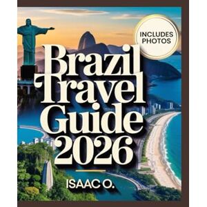 O., Isaac Brazil Travel Guide 2026: From Rio to the Amazon – The Ultimate 2026 Travel Companion O., Isaac Brazil Travel Guide 2026: From Rio to the Amazon – The Ultimate 2026 Travel Companion