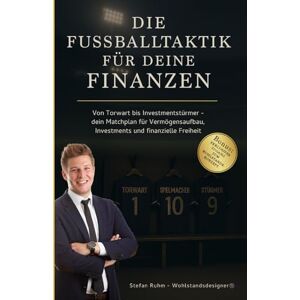 Ruhm, Stefan Die Fußballtaktik für deine Finanzen von Torwart bis Investmentstürmer: Dein Matchplan für Vermögensaufbau, Investments und finanzielle Freiheit Ruhm, Stefan Die Fußballtaktik für deine Finanzen von Torwart bis Investmentstürmer: Dein Matchplan für Vermögensaufbau, Investments und finanzielle Freiheit