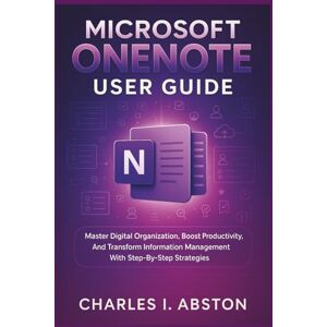 ABSTON, CHARLES I. Microsoft Onenote User Guide: Master Digital Organization, Boost Productivity, And Transform Information Management With Step-By-Step Strategies ABSTON, CHARLES I. Microsoft Onenote User Guide: Master Digital Organization, Boost Productivity, And Transform Information Management With Step-By-Step Strategies