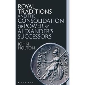 John Holton Royal Traditions and the Consolidation of Power by Alexander’s Successors John Holton Royal Traditions and the Consolidation of Power by Alexander’s Successors
