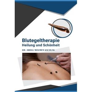 kachlak, Abdul Moumen Blutegeltherapie Heilung und Schönheit: „Anwendung, Wirkung und Pflege mit Blutegeln“ kachlak, Abdul Moumen Blutegeltherapie Heilung und Schönheit: „Anwendung, Wirkung und Pflege mit Blutegeln“