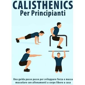 PUBLISHING, MOUKIT Calisthenics Per Principianti: Una guida passo passo per sviluppare forza e massa muscolare con allenamenti a corpo libero a casa PUBLISHING, MOUKIT Calisthenics Per Principianti: Una guida passo passo per sviluppare forza e massa muscolare con allenamenti a corpo libero a casa