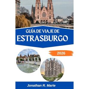 R. Marte, Jonathan GUÍA DE VIAJE DE ESTRASBURGO 2026: Descubriendo el alma de una ciudad moldeada por dos naciones y mil historias R. Marte, Jonathan GUÍA DE VIAJE DE ESTRASBURGO 2026: Descubriendo el alma de una ciudad moldeada por dos naciones y mil historias