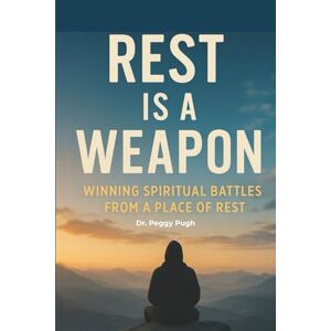 Pugh, Dr. Peggy Rest Is A Weapon: Winning Spiritual Battles From A Place of Rest Pugh, Dr. Peggy Rest Is A Weapon: Winning Spiritual Battles From A Place of Rest