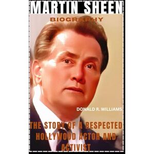 WILLIAMS, DONALD R. MARTIN SHEEN BIOGRAPHY: THE STORY OF A RESPECTED HOLLYWOOD ACTOR AND ACTIVIST WILLIAMS, DONALD R. MARTIN SHEEN BIOGRAPHY: THE STORY OF A RESPECTED HOLLYWOOD ACTOR AND ACTIVIST
