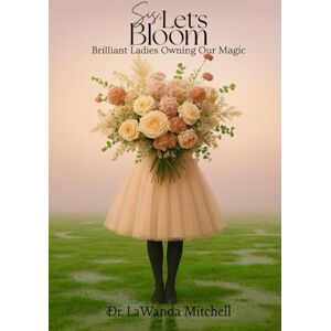 Mitchell, Dr. LaWanda Sis, Let’s BLOOM: Brilliant Ladies Owning Our Magic Mitchell, Dr. LaWanda Sis, Let’s BLOOM: Brilliant Ladies Owning Our Magic