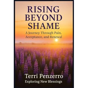 Penzerro, Terri Rising Beyond Shame: A Journey Through Pain, Acceptance and Renewal Penzerro, Terri Rising Beyond Shame: A Journey Through Pain, Acceptance and Renewal