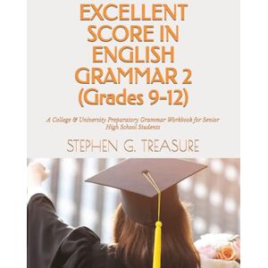 TREASURE, STEPHEN G. EXCELLENT SCORE IN ENGLISH GRAMMAR 2 (Grades 9-12): A College & University Preparatory Grammar Workbook for Senior High School Students TREASURE, STEPHEN G. EXCELLENT SCORE IN ENGLISH GRAMMAR 2 (Grades 9-12): A College & University Preparatory Grammar Workbook for Senior High School Students