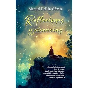 Bailén Gómez, Manuel Reflexiones y vivencias: Ciento una forma distintas de ver la vida Bailén Gómez, Manuel Reflexiones y vivencias: Ciento una forma distintas de ver la vida