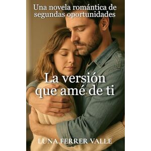 Ferrer Valle, Luna La versión que amé de ti: Una novela romántica de segundas oportunidades (Entre el amor y el olvido) Ferrer Valle, Luna La versión que amé de ti: Una novela romántica de segundas oportunidades (Entre el amor y el olvido)
