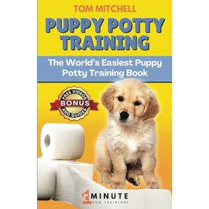 Mitchell, Tom 1 Minute Dog® Puppy Potty Training: The World's Easiest Puppy Potty Training Book (1 Minute Dog Training Academy) Mitchell, Tom 1 Minute Dog® Puppy Potty Training: The World's Easiest Puppy Potty Training Book (1 Minute Dog Training Academy)