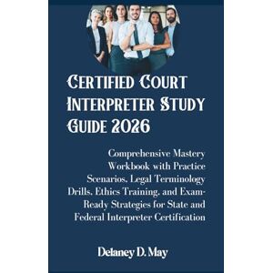 May, Delaney D. Certified Court Interpreter Study Guide 2026: Comprehensive Mastery Workbook with Practice Scenarios, Legal Terminology Drills, Ethics Training, and ... State and Federal Interpreter Certification May, Delaney D. Certified Court Interpreter Study Guide 2026: Comprehensive Mastery Workbook with Practice Scenarios, Legal Terminology Drills, Ethics Training, and ... State and Federal Interpreter Certification