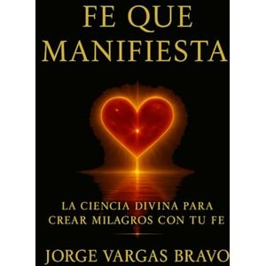 Vargas Bravo, Jorge FE QUE MANIFIESTA: LA CIENCIA DIVINA PARA CREAR MILAGROS CON TU FE Vargas Bravo, Jorge FE QUE MANIFIESTA: LA CIENCIA DIVINA PARA CREAR MILAGROS CON TU FE