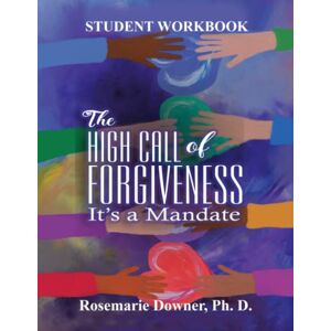 Downer Ph.D., Rosemarie The High Call of Forgiveness. It's A Mandate: Student Workbook Downer Ph.D., Rosemarie The High Call of Forgiveness. It's A Mandate: Student Workbook