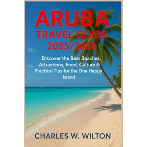 WILTON, CHARLES W Aruba Travel Guide 2025/2026: Discover the Best Beaches, Attractions, Food, Culture & Practical Tips for the One Happy Island WILTON, CHARLES W Aruba Travel Guide 2025/2026: Discover the Best Beaches, Attractions, Food, Culture & Practical Tips for the One Happy Island