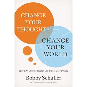 Schuller, Bobby Change Your Thoughts, Change Your World: How Life-Giving Thoughts Can Unlock Your Destiny Schuller, Bobby Change Your Thoughts, Change Your World: How Life-Giving Thoughts Can Unlock Your Destiny