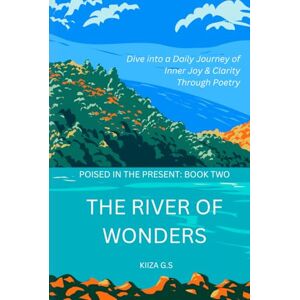 G.S, Kiiza The River of Wonders: Dive into a Daily Journey of Inner Joy & Clarity through Poetry G.S, Kiiza The River of Wonders: Dive into a Daily Journey of Inner Joy & Clarity through Poetry