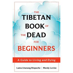 Rinpoche, Lama Lhanang The Tibetan Book of the Dead for Beginners: A Guide to Living and Dying Rinpoche, Lama Lhanang The Tibetan Book of the Dead for Beginners: A Guide to Living and Dying