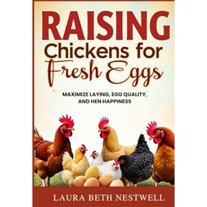 Nestwell, Laura Beth Raising Chickens For Fresh Eggs: Maximize Laying, Egg Quality, and Hen Happiness Nestwell, Laura Beth Raising Chickens For Fresh Eggs: Maximize Laying, Egg Quality, and Hen Happiness