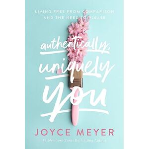Meyer, Joyce Authentically, Uniquely You: Living Free from Comparison and the Need to Please Meyer, Joyce Authentically, Uniquely You: Living Free from Comparison and the Need to Please