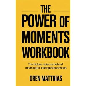 Matthias, Oren The Power Of Moments Workbook: The Hidden Science Behind Meaningful, Lasting Experiences Matthias, Oren The Power Of Moments Workbook: The Hidden Science Behind Meaningful, Lasting Experiences