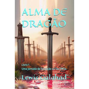 Galahad, Lewis ALMA DE DRAGÃO: Livro 1 Uma jornada de Salvação ou Sacrificio Galahad, Lewis ALMA DE DRAGÃO: Livro 1 Uma jornada de Salvação ou Sacrificio
