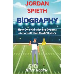 Rookie, Riley JORDAN SPIETH BIOGRAPHY: How One Kid with Big Dreams and a Golf Club Made History (Sports Biographies for Kids) Rookie, Riley JORDAN SPIETH BIOGRAPHY: How One Kid with Big Dreams and a Golf Club Made History (Sports Biographies for Kids)