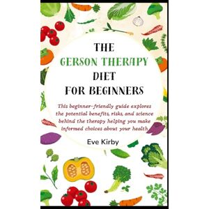 Kirby, Eve The Gerson Therapy Diet for Beginners: This beginner-friendly guide explores the potential benefits, risks, and science behind the therapy helping you make informed choices about your health. Kirby, Eve The Gerson Therapy Diet for Beginners: This beginner-friendly guide explores the potential benefits, risks, and science behind the therapy helping you make informed choices about your health.