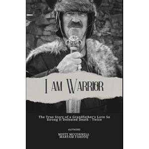 McConnell, Misty I Am Warrior: The True Story of a Grandfather's Love so Strong it Defeated Death Twice McConnell, Misty I Am Warrior: The True Story of a Grandfather's Love so Strong it Defeated Death Twice