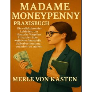 Von Kasten, Merle MADAME MONEYPENNY Praxisbuch: Ein reflektierender Leitfaden, um Natascha Wegelins Prinzipien über weibliche finanzielle Selbstbestimmung praktisch zu stärken Von Kasten, Merle MADAME MONEYPENNY Praxisbuch: Ein reflektierender Leitfaden, um Natascha Wegelins Prinzipien über weibliche finanzielle Selbstbestimmung praktisch zu stärken