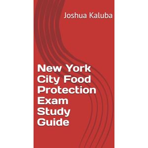Kaluba, Joshua New York City Food Protection Exam Study Guide Kaluba, Joshua New York City Food Protection Exam Study Guide