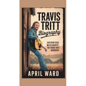 WARD, APRIL TRAVIS TRITT BIOGRAPHY: SOUTHERN ROCK MEETS COUNTRY: THE TRAVIS TRITT BIOGRAPHY WARD, APRIL TRAVIS TRITT BIOGRAPHY: SOUTHERN ROCK MEETS COUNTRY: THE TRAVIS TRITT BIOGRAPHY