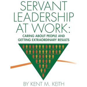 Keith, Dr. Kent M. Servant Leadership at Work: Caring About People and Getting Extraordinary Results Keith, Dr. Kent M. Servant Leadership at Work: Caring About People and Getting Extraordinary Results