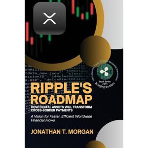 Jonathan T Morgan Ripple's Roadmap: A Vision for Faster, Efficient Worldwide Financial Flows: 2 (Bridging Borders: Xrp's Vision for Faster, Efficient Worldwide Transactions: Ripple's Mission to REV) Jonathan T Morgan Ripple's Roadmap: A Vision for Faster, Efficient Worldwide Financial Flows: 2 (Bridging Borders: Xrp's Vision for Faster, Efficient Worldwide Transactions: Ripple's Mission to REV)